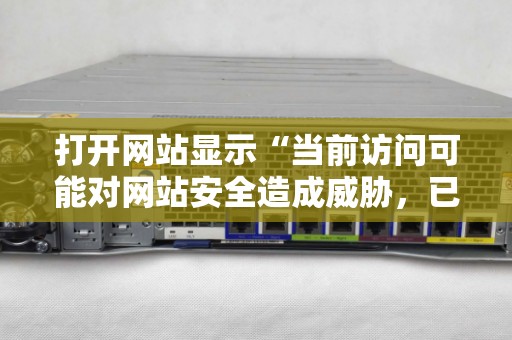 打开网站显示&ldquo;当前访问可能对网站安全造成威胁，已被网站卫士拦截&rdquo;